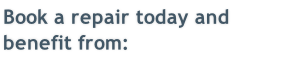 Book a repair today and benefit from: